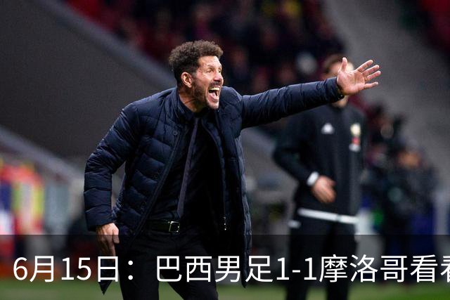 6月15日：巴西男足1-1摩洛哥看看媒体专家怎么说！前锋蒂亚戈没有战术价值